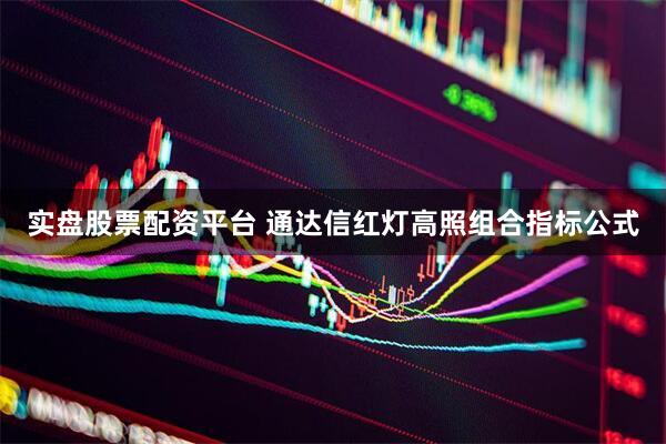 实盘股票配资平台 通达信红灯高照组合指标公式