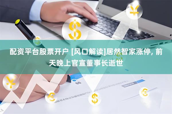 配资平台股票开户 [风口解读]居然智家涨停, 前天晚上官宣董事长逝世