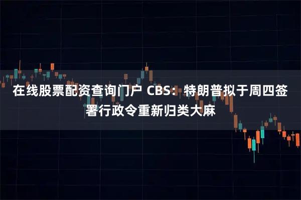 在线股票配资查询门户 CBS：特朗普拟于周四签署行政令重新归类大麻