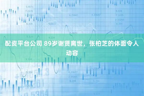 配资平台公司 89岁谢贤离世,张柏芝的体面令人动容